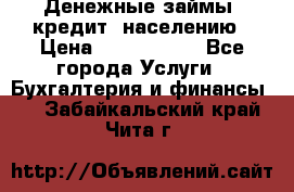 Денежные займы (кредит) населению › Цена ­ 1 500 000 - Все города Услуги » Бухгалтерия и финансы   . Забайкальский край,Чита г.